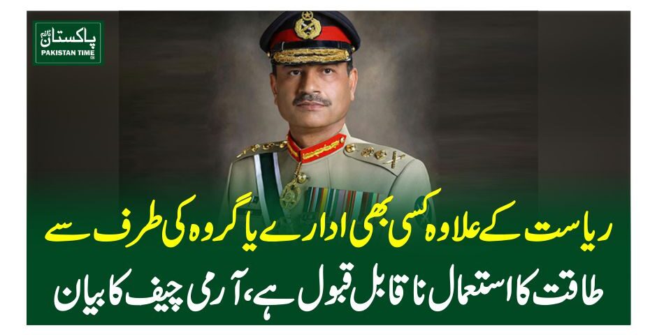 ریاست کے علاوہ کسی بھی ادارے یا گروہ کی طرف سے طاقت کا استعمال ناقابل قبول ہے،آرمی چیف کا بیان