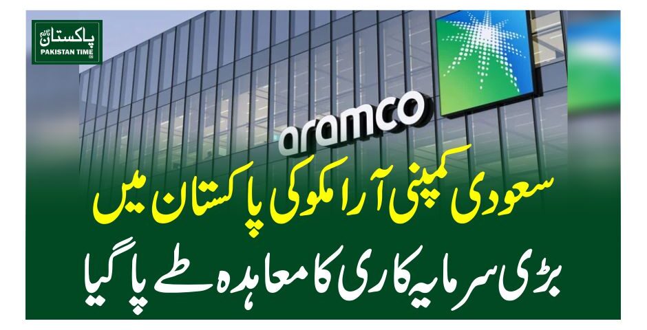 سعودی کمپنی آرامکو کی پاکستان میں بڑی سرمایہ کاری کامعاہدہ طے پاگیا