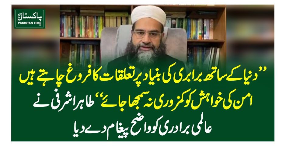 "دنیا کے ساتھ برابری کی بنیاد پر تعلقات کا فروغ چاہتے ہیں، امن کی خواہش کو کمزوری نہ سمجھا جائے" طاہر اشرفی نے عالمی برادری کو واضح پیغام دے دیا