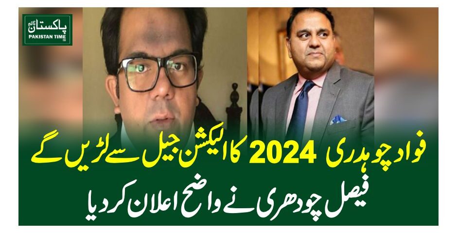 فواد چوہدری 2024 کا الیکشن جیل سے لڑیں گے، فیصل چودھری نے واضح اعلان کر دیا
