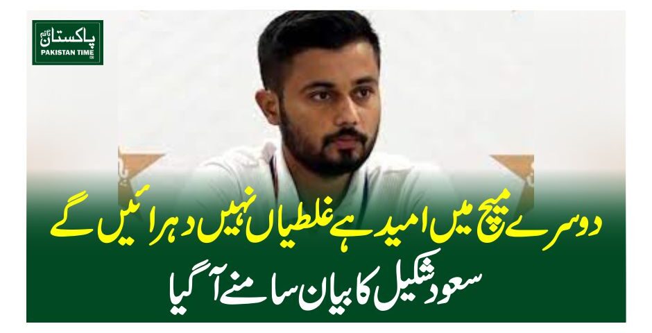 دوسرے میچ میں امید ہے غلطیاں نہیں دہرائیں گے، سعود شکیل کا بیان سامنے آگیا