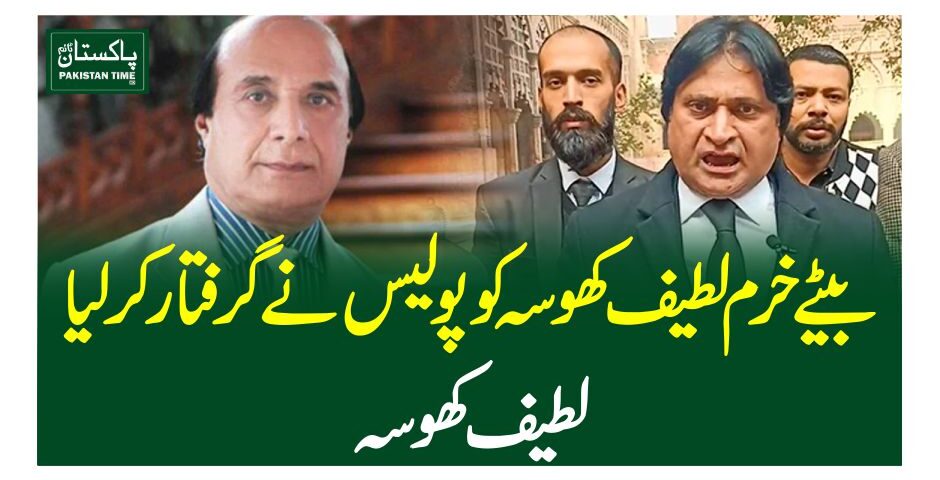 بیٹے خرم لطیف کھوسہ کو پولیس نے گرفتار کرلیا، لطیف کھوسہ