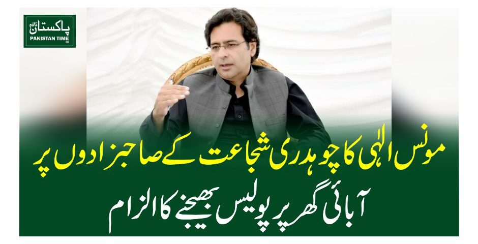 مونس الٰہی کا چوہدری شجاعت کے صاحبزادوں پر آبائی گھر پر پولیس بھیجنے کا الزام