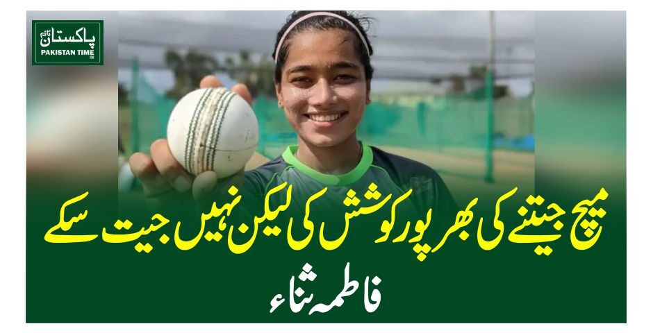 میچ جیتنے کی بھرپور کوشش کی لیکن نہیں جیت سکے، فاطمہ ثنائ