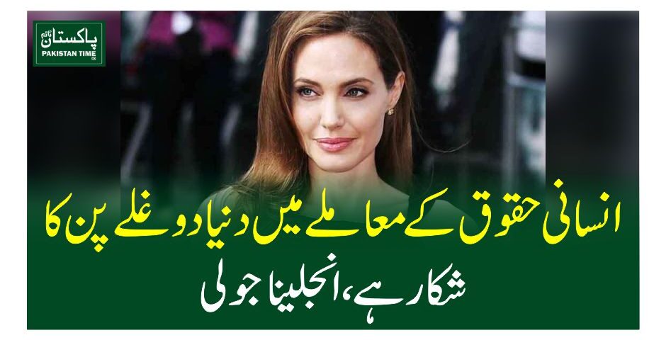 انسانی حقوق کے معاملے میں دنیا دوغلے پن کا شکار ہے، انجلیناجولی
