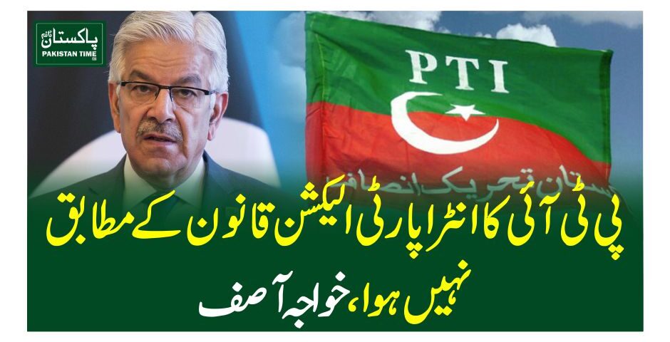 پی ٹی آئی کا انٹراپارٹی الیکشن قانون کے مطابق نہیں ہوا ، خواجہ آصف