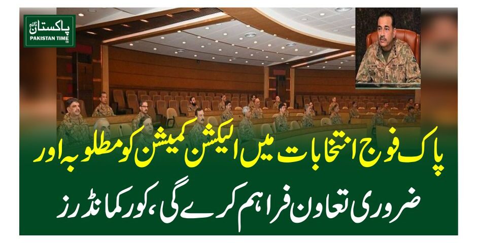 پاک فوج انتخابات میں الیکشن کمیشن کو مطلوبہ اور ضروری تعاون فراہم کرے گی، کور کمانڈرز