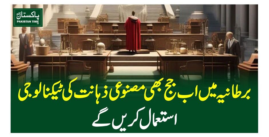 برطانیہ میں اب جج بھی مصنوعی ذہانت کی ٹیکنالوجی استعمال کریں گے