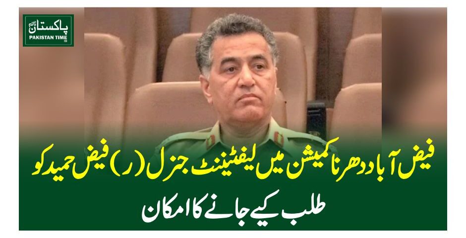 فیض آباد دھرنا کمیشن میں لیفٹیننٹ جنرل (ر)فیض حمید کو طلب کیے جانے کا امکان