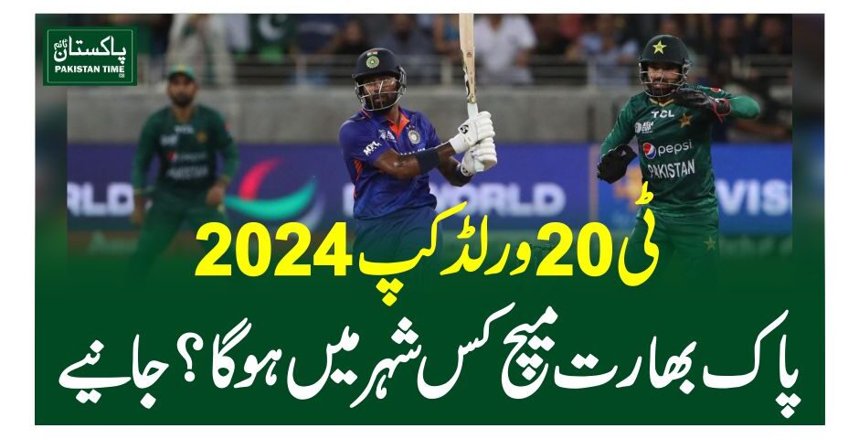 ٹی 20 ورلڈ کپ 2024، پاک بھارت میچ کس شہر میں ہو گا؟جانیے