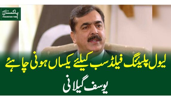 لیول پلیئنگ فیلڈ سب کیلئے یکساں ہونی چاہئے ، یوسف گیلانی