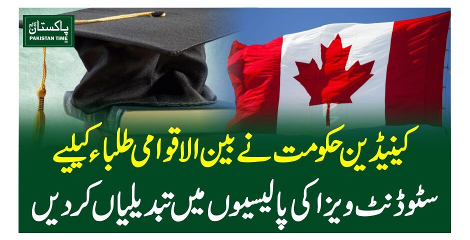 کینیڈین حکومت نے بین الاقوامی طلباءکےلیے سٹوڈنٹ ویزا کی پالیسیوں میں تبدیلیاں کردیں