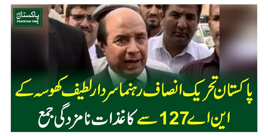 پاکستان تحریک انصاف رہنما سردار لطیف کھوسہ کے این اے 127 سے کاغذات نامزدگی جمع