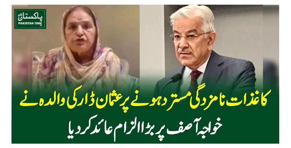 کاغذات نامزدگی مسترد ہونے پرعثمان ڈار کی والدہ نے خواجہ آصف پر بڑا الزام عائد کر دیا