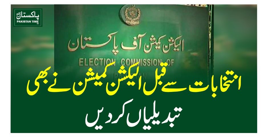 انتخابات سے قبل الیکشن کمیشن نے بھی تبدیلیاں کردیں