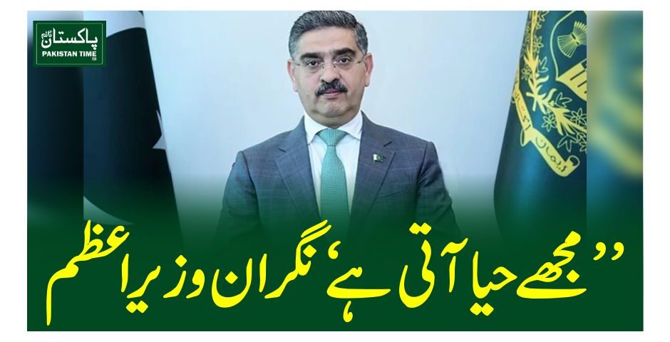 ’مجھے حیا آتی ہے‘نگران وزیراعظم
