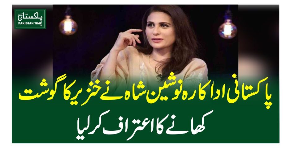 پاکستانی اداکارہ نوشین شاہ نے خنزیر کا گوشت کھانے کا اعتراف کرلیا