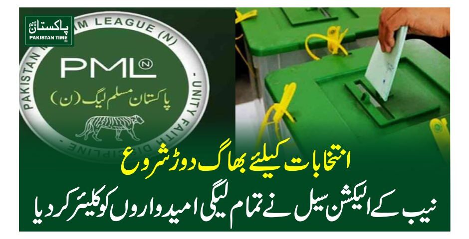 انتخابات کیلئے بھاگ دوڑ شروع، نیب کے الیکشن سیل نے تمام لیگی امیدواروں کو کلیئر کر دیا