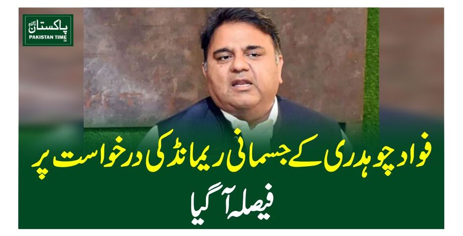 فواد چوہدری کے جسمانی ریمانڈ کی درخواست پر فیصلہ آگیا