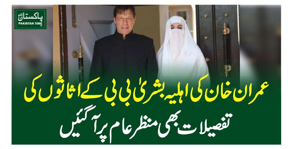 عمران خان کی اہلیہ بشریٰ بی بی کے اثاثوں کی تفصیلات بھی منظرعام پر آگئیں