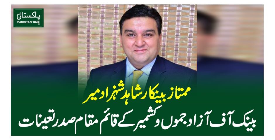 ممتاز بینکار شاہد شہزاد میر بینک آف آزاد جموں و کشمیر کے قائم مقام صدر تعینات