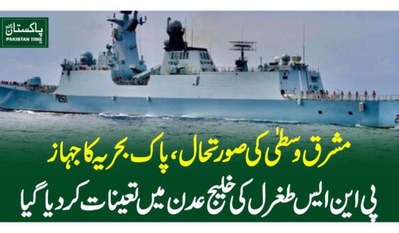 مشرق وسطیٰ کی صورتحال،پاک بحریہ کا جہاز پی این ایس طغرل کی خلیج عدن میںتعینات کردیاگیا