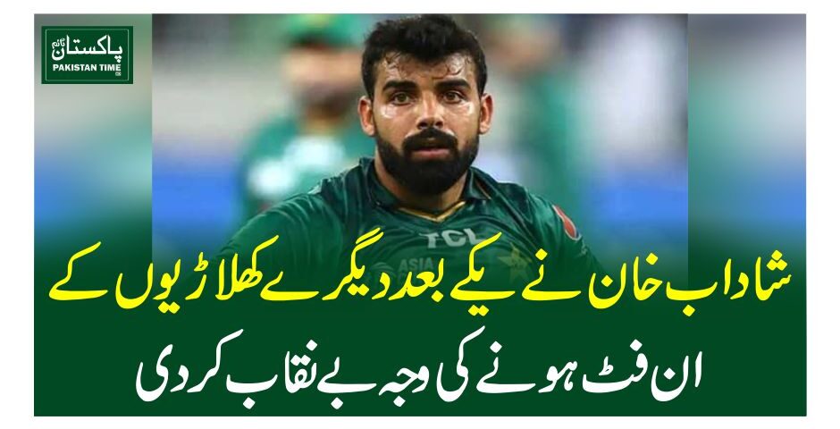 شاداب خان نے یکے بعد دیگرے کھلاڑیوں کے ان فٹ ہونے کی وجہ بے نقاب کردی