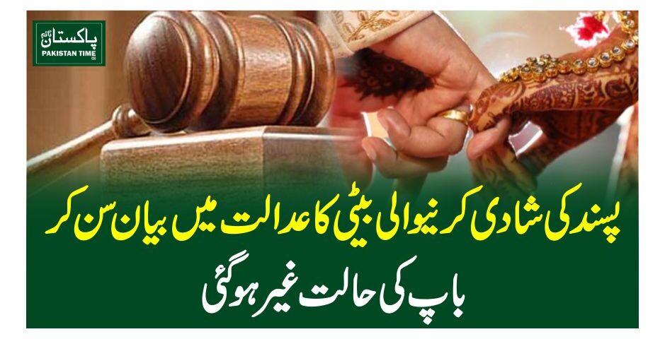 پسند کی شادی کرنیوالی بیٹی کا عدالت میں بیان سن کر با پ کی حالت غیرہوگئی