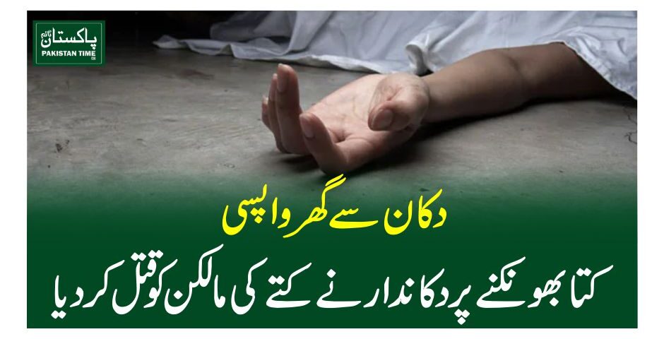 دکان سے گھر واپسی ، کتا بھونکنے پر دکاندار نے کتے کی مالکن کو قتل کر دیا