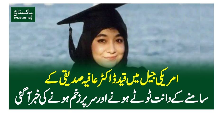 امریکی جیل میں قید ڈاکٹرعافیہ صدیقی کے سامنے کے دانت ٹوٹے ہونے اور سر پر زخم ہونے کی خبرآگئی