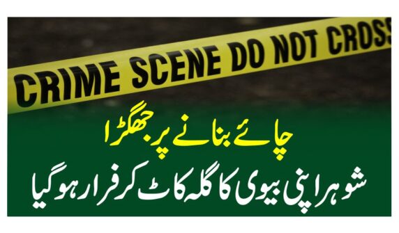 چائے بنانے پر جھگڑا، شوہر اپنی بیوی کا گلہ کاٹ کر فرارہوگیا