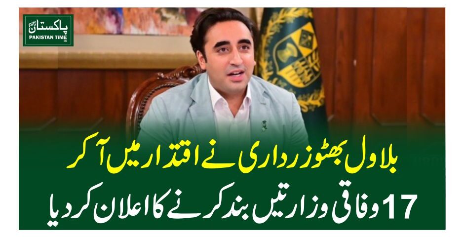 بلاول بھٹوزرداری نے اقتدار میں آکر 17وفاقی وزارتیں بند کرنے کا اعلان کردیا