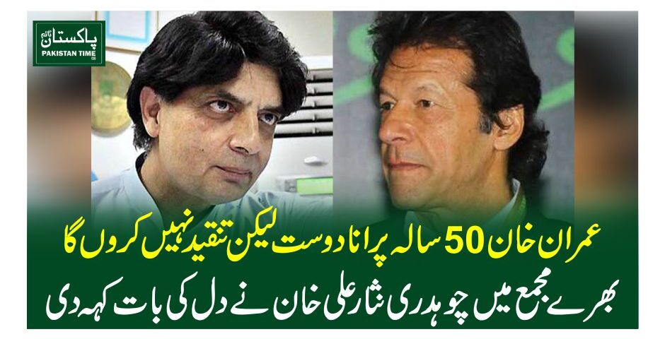 عمران خان 50 سالہ پرانا دوست لیکن تنقیدنہیں کروں گا، بھرے مجمع میں چوہدری نثار علی خان نے دل کی بات کہہ دی