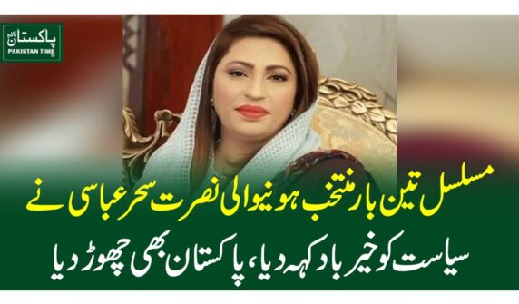 مسلسل تین بار منتخب ہونیوالی نصرت سحر عباسی نے سیاست کو خیر باد کہہ دیا،پاکستان بھی چھوڑ دیا