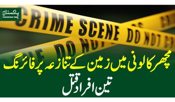 مچھر کالونی میں زمین کے تنازعہ پر فائرنگ، تین افراد قتل