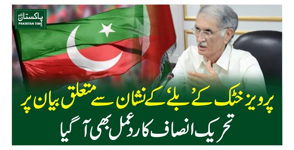 پرویزخٹک کے ’بلے‘ کے نشان سے متعلق بیان پر تحریک انصاف کا ردعمل بھی آگیا