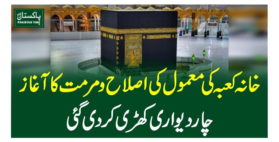 خانہ کعبہ کی معمول کی اصلاح و مرمت کا آغاز ،چاردیواری کھڑی کردی گئی
