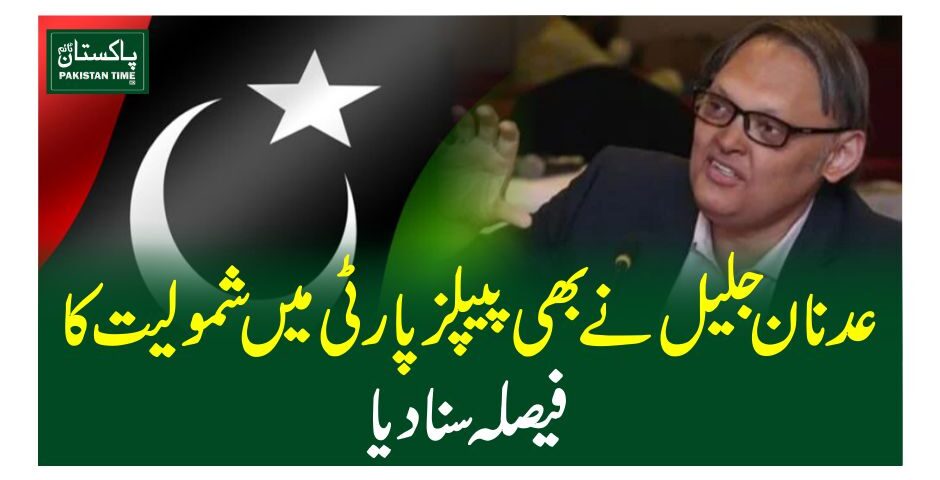 عدنان جلیل نے بھی پیپلز پارٹی میں شمولیت کا فیصلہ سنادیا
