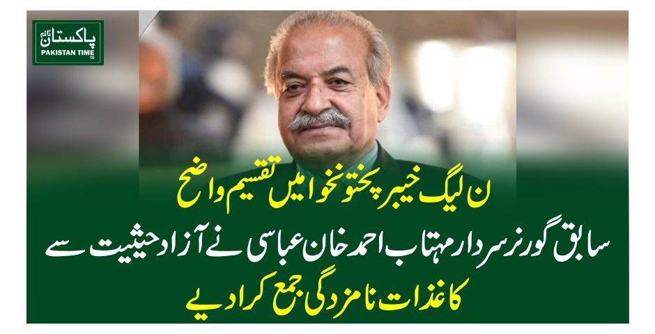 ن لیگ خیبرپختونخوا میں تقسیم واضح ،سابق گورنرسردار مہتاب احمد خان عباسی نے آزاد حیثیت سے کاغذات نامزدگی جمع کرادیے