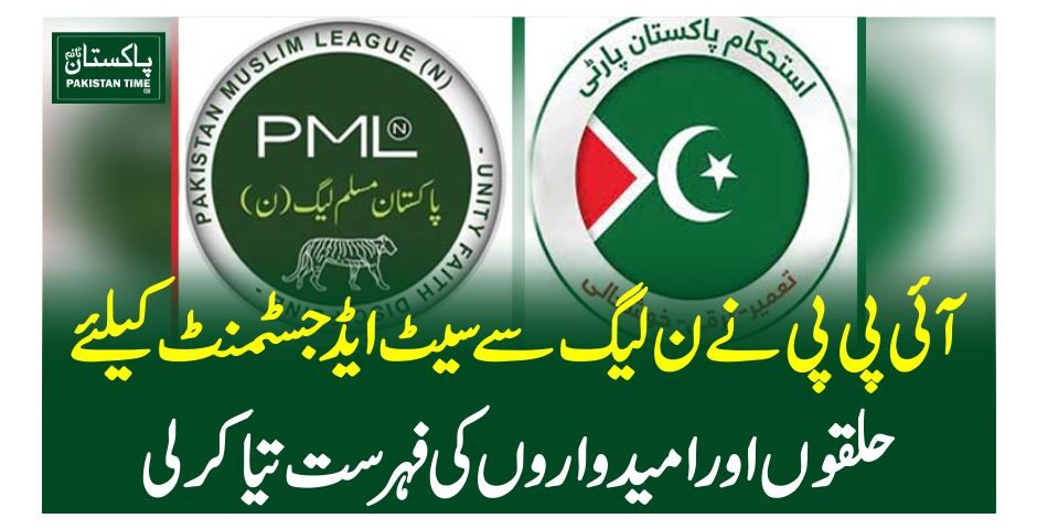 آئی پی پی نے ن لیگ سے سیٹ ایڈجسٹمنٹ کیلئے حلقوں اور امیدواروں کی فہرست تیا کرلی