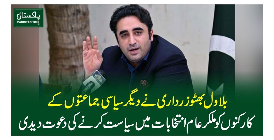 بلاو ل بھٹوزرداری نے دیگر سیاسی جماعتوں کے کارکنوں کو ملکر عام انتخابات میں سیاست کرنے کی دعوت دیدی