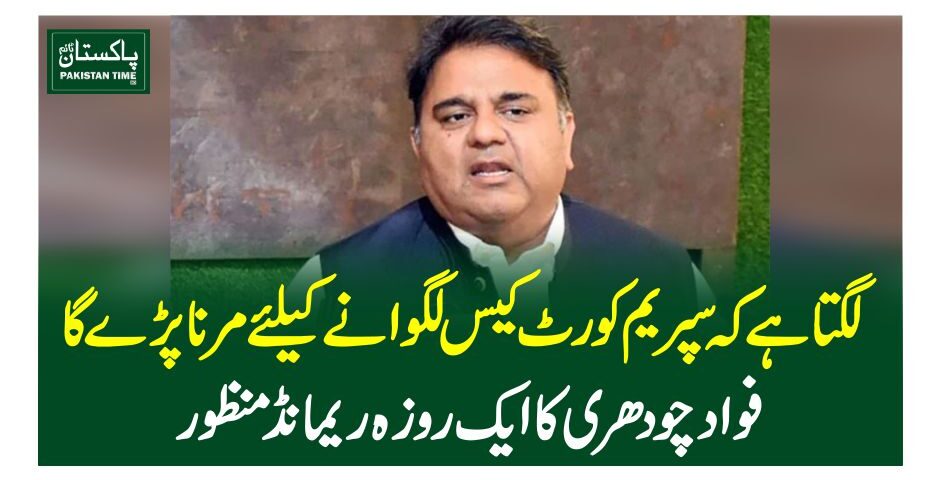 لگتا ہے کہ سپریم کورٹ کیس لگوانے کیلئے مرنا پڑے گا، فواد چودھری کا ایک روزہ ریمانڈ منظور