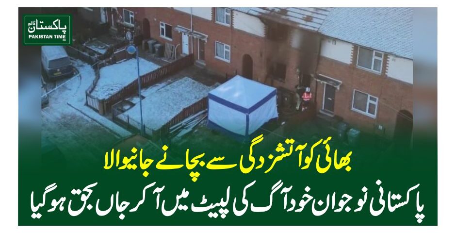 بھائی کو آتشزدگی سے بچانے جانیوالا پاکستانی نوجوان خود آگ کی لپیٹ میں آکر جاں بحق ہوگیا