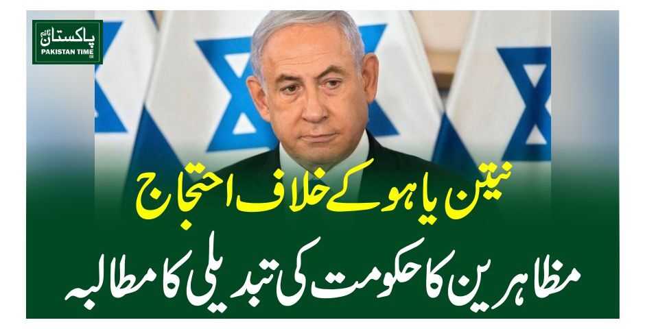 نیتن یاہو کے خلاف احتجاج، مظاہرین کا حکومت کی تبدیلی کا مطالبہ