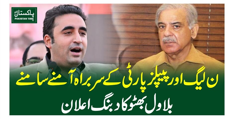 ن لیگ اور پیپلز پارٹی کے سربراہ آمنے سامنے؛ ”بلاول بھٹو کا دبنگ اعلان