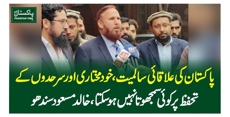 پاکستان کی علاقائی سالمیت، خودمختاری اور سرحدوں کے تحفظ پر کوئی سمجھوتا نہیں ہوسکتا،خالد مسعود سندھو