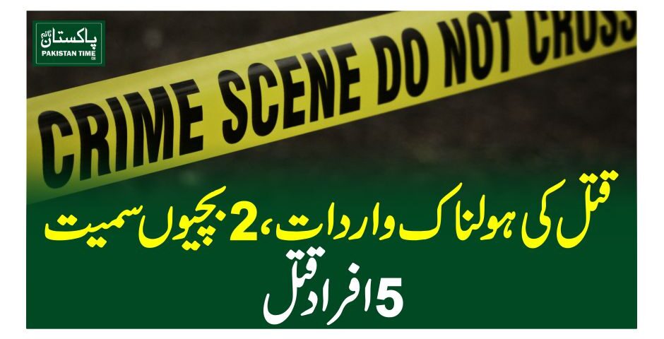 قتل کی ہولناک واردات، 2 بچیوں سمیت 5 افراد قتل
