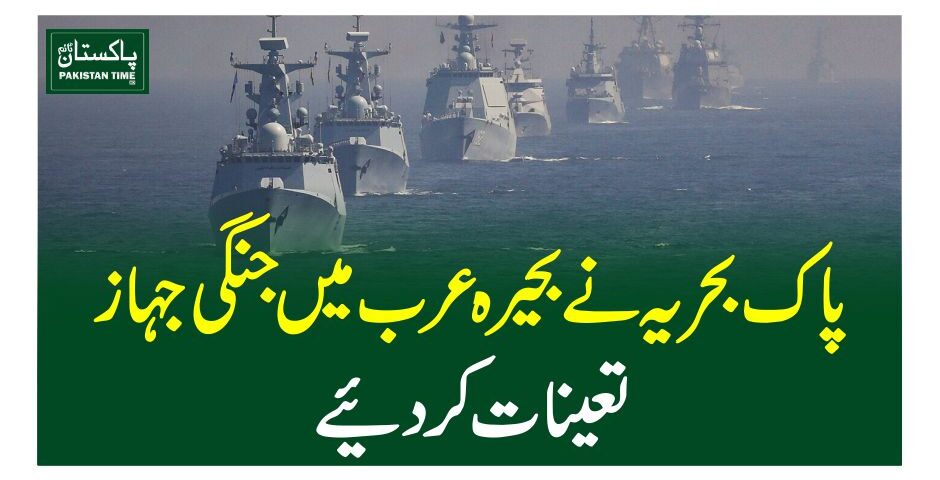 پاک بحریہ نے بحیرہ عرب میں جنگی جہاز تعینات کر دیئے