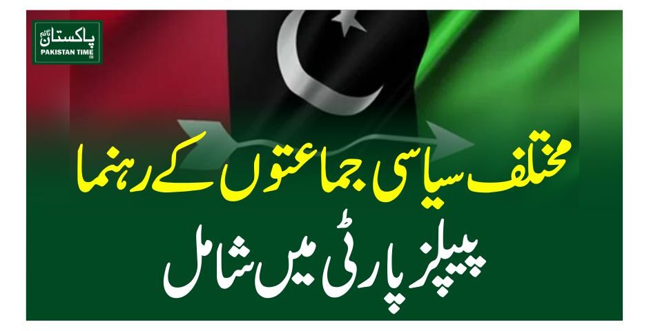 مختلف سیاسی جماعتوں کے رہنما پیپلز پارٹی میں شامل
