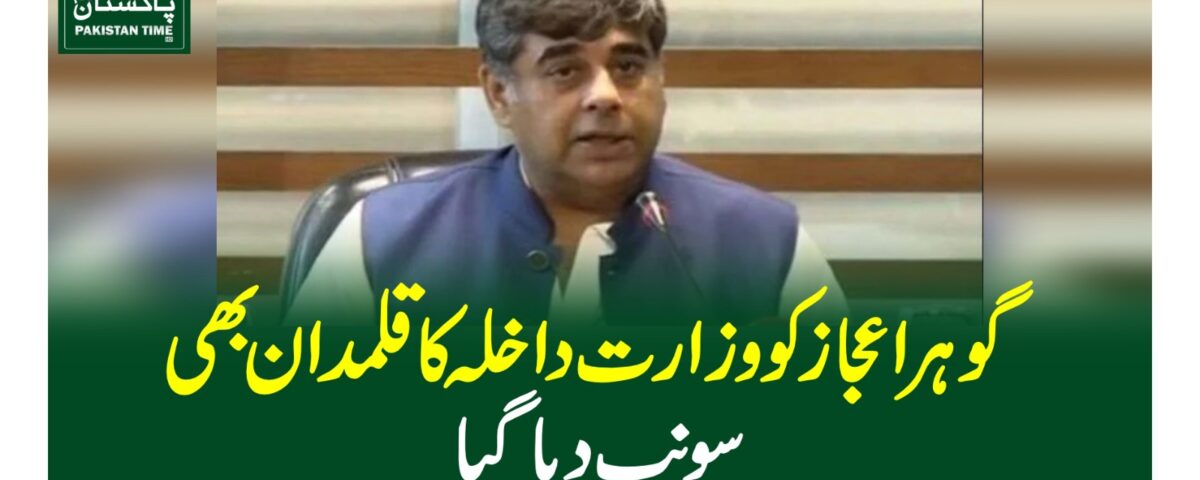 گوہر اعجاز کو وزارت داخلہ کا قلمدان بھی سونپ دیاگیا